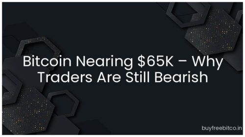 Bitcoin Nearing $65K – Why Traders Are Still Bearish