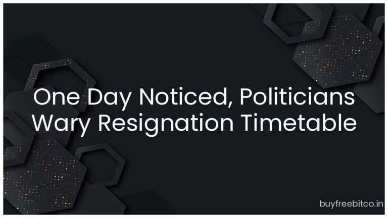 One Day Noticed, Politicians Wary Resignation Timetable