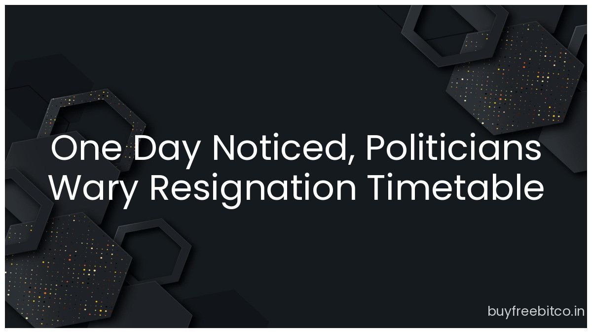 One Day Noticed, Politicians Wary Resignation Timetable