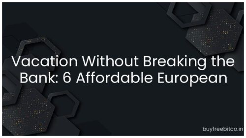 Vacation Without Breaking the Bank: 6 Affordable European Locations
