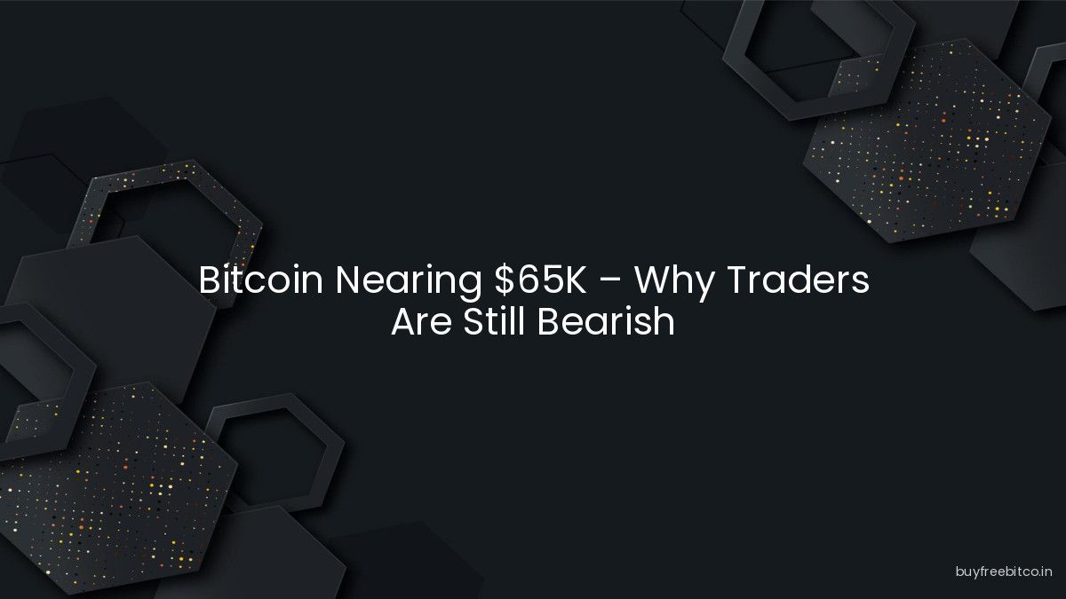 Bitcoin Nearing $65K – Why Traders Are Still Bearish