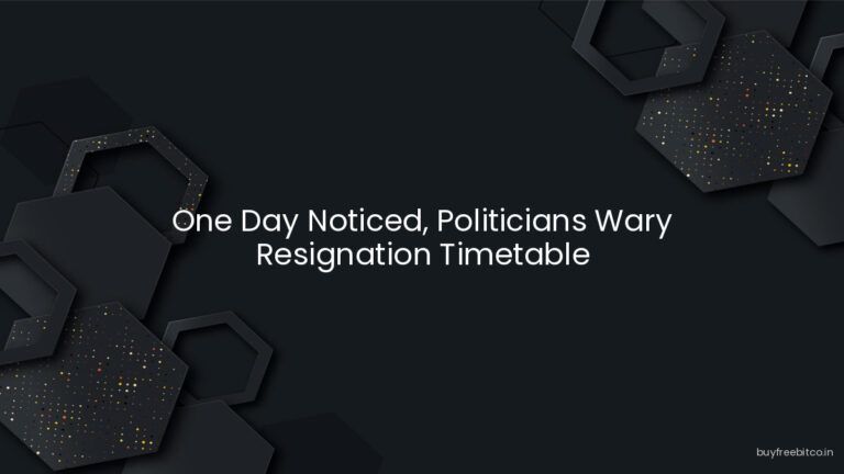 One Day Noticed, Politicians Wary Resignation Timetable