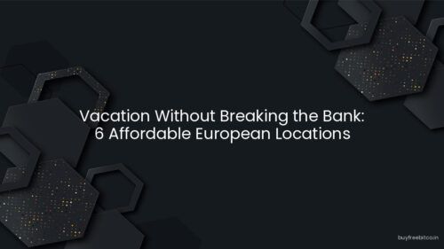 Vacation Without Breaking the Bank: 6 Affordable European Locations